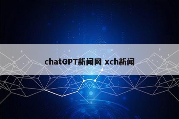 chatGPT新闻网 xch新闻