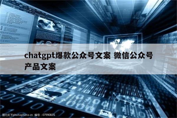 chatgpt爆款公众号文案 微信公众号产品文案