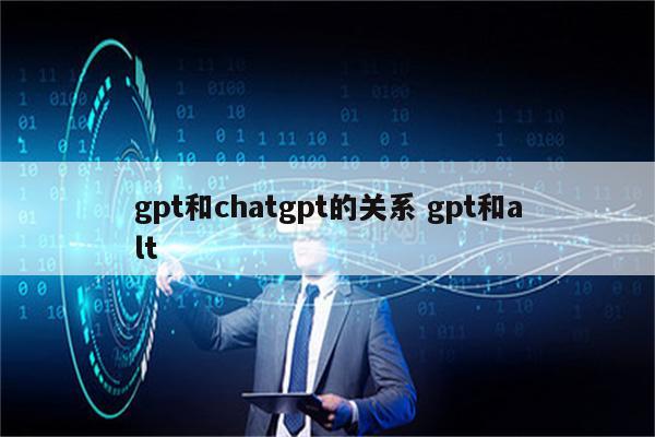 gpt和chatgpt的关系 gpt和alt