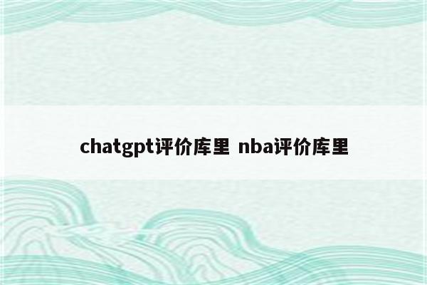 chatgpt评价库里 nba评价库里
