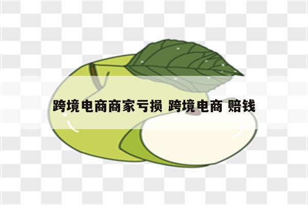 跨境电商商家亏损 跨境电商 赔钱