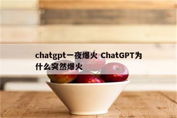 chatgpt一夜爆火 ChatGPT为什么突然爆火