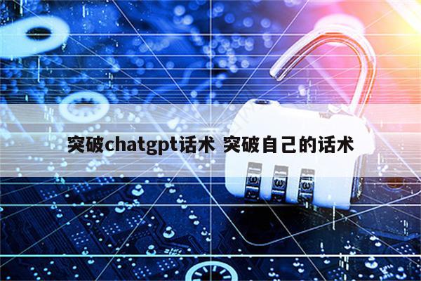 突破chatgpt话术 突破自己的话术