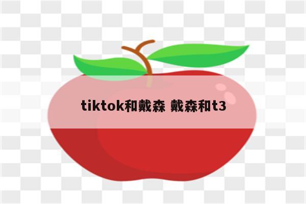 tiktok和戴森 戴森和t3