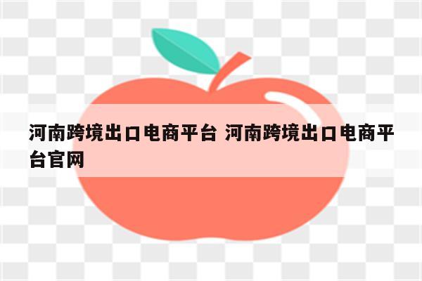 河南跨境出口电商平台 河南跨境出口电商平台官网