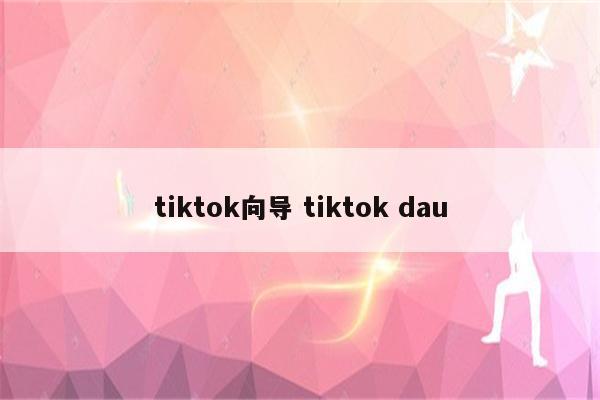 tiktok向导 tiktok dau