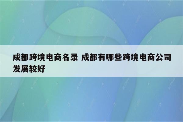 成都跨境电商名录 成都有哪些跨境电商公司发展较好
