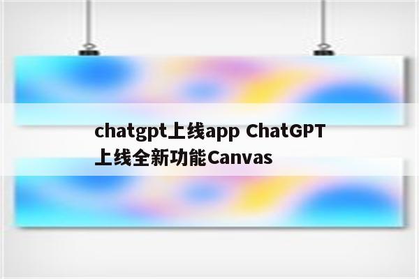 chatgpt上线app ChatGPT上线全新功能Canvas