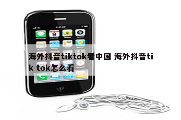 海外抖音tiktok看中国 海外抖音tik tok怎么看
