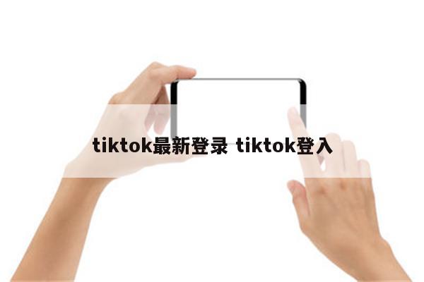 tiktok最新登录 tiktok登入