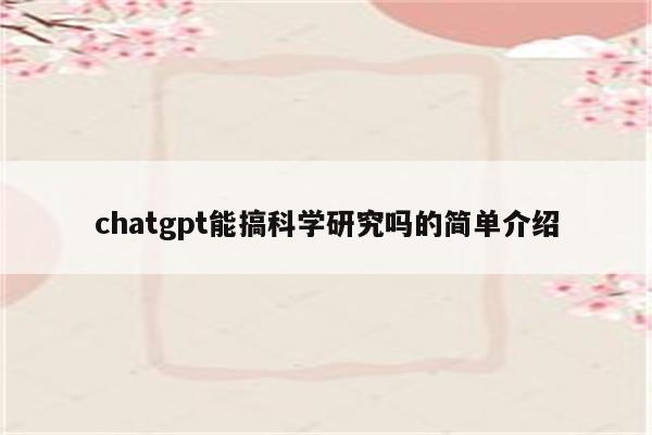 chatgpt能搞科学研究吗的简单介绍