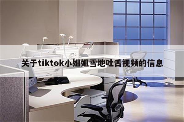 关于tiktok小姐姐雪地吐舌视频的信息
