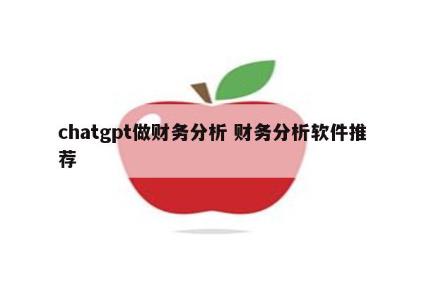 chatgpt做财务分析 财务分析软件推荐
