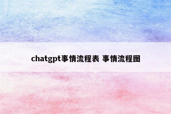 chatgpt事情流程表 事情流程图
