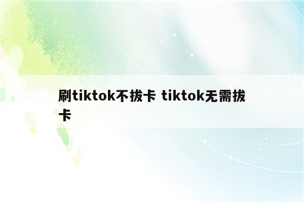 刷tiktok不拔卡 tiktok无需拔卡
