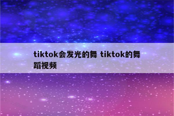 tiktok会发光的舞 tiktok的舞蹈视频