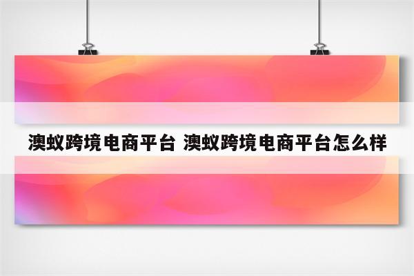澳蚁跨境电商平台 澳蚁跨境电商平台怎么样
