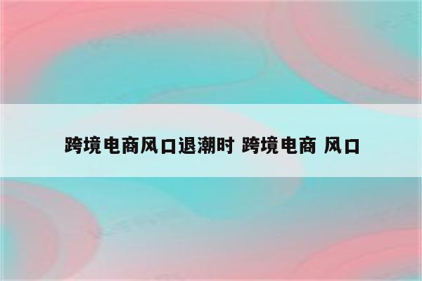 跨境电商风口退潮时 跨境电商 风口