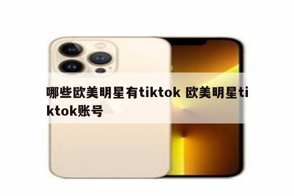 哪些欧美明星有tiktok 欧美明星tiktok账号