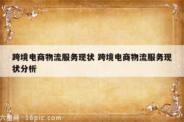跨境电商物流服务现状 跨境电商物流服务现状分析