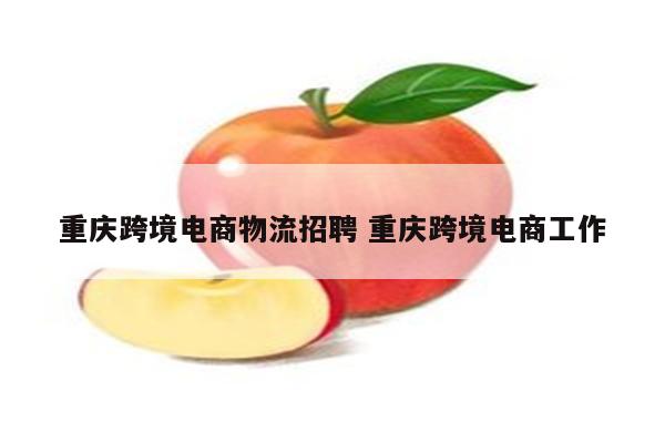 重庆跨境电商物流招聘 重庆跨境电商工作