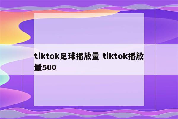 tiktok足球播放量 tiktok播放量500