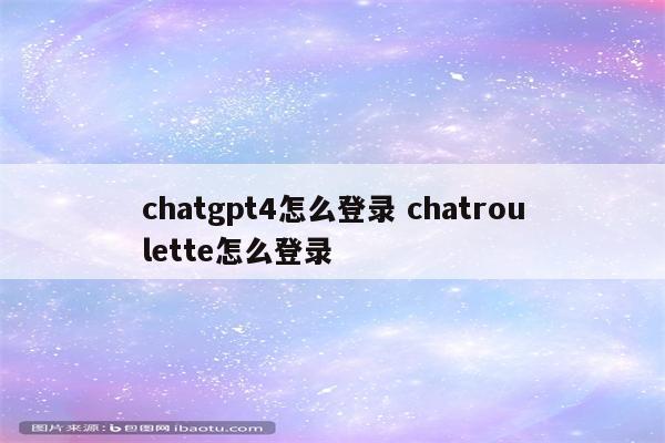 chatgpt4怎么登录 chatroulette怎么登录