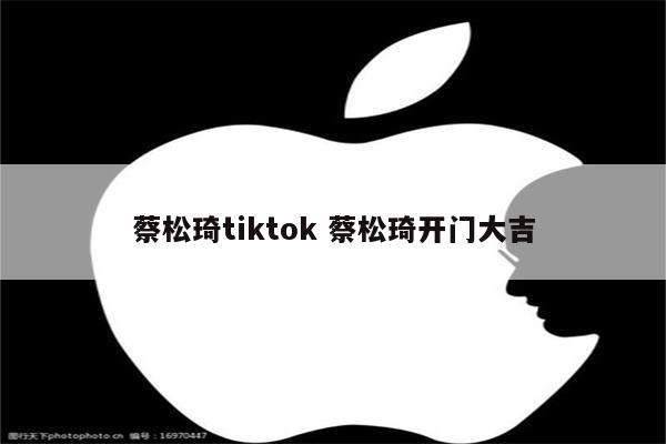 蔡松琦tiktok 蔡松琦开门大吉