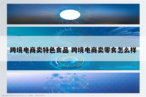 跨境电商卖特色食品 跨境电商卖零食怎么样