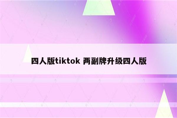 四人版tiktok 两副牌升级四人版