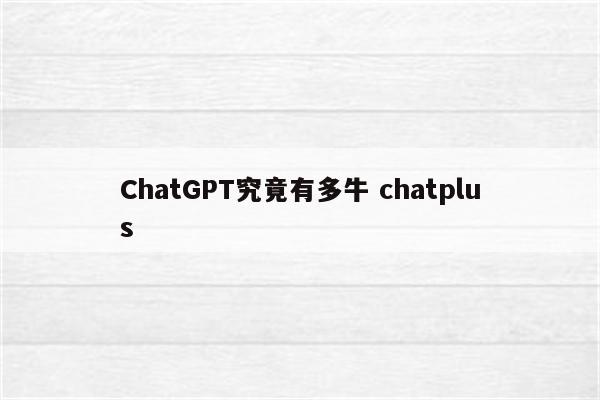ChatGPT究竟有多牛 chatplus