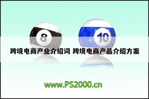 跨境电商产业介绍词 跨境电商产品介绍方案