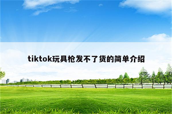 tiktok玩具枪发不了货的简单介绍