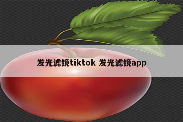 发光滤镜tiktok 发光滤镜app