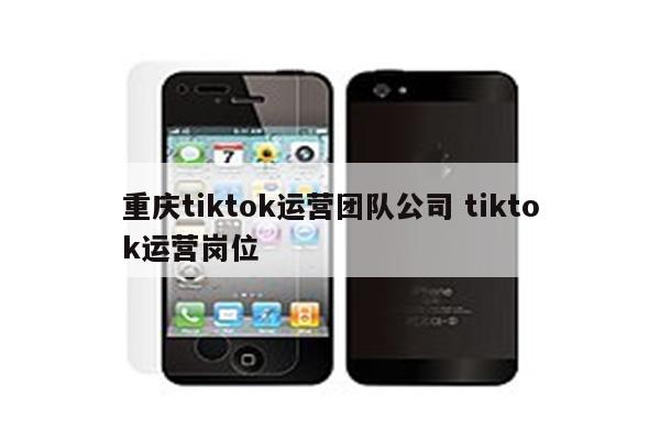 重庆tiktok运营团队公司 tiktok运营岗位