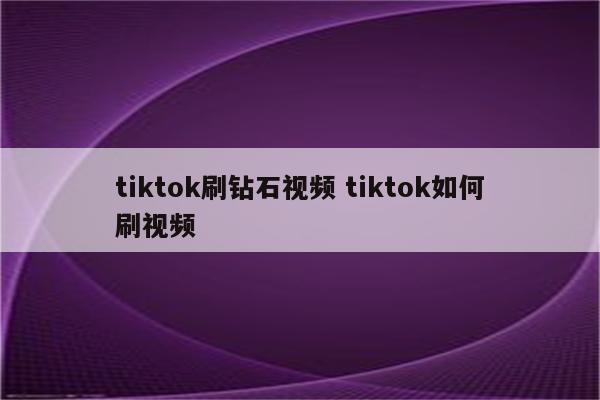 tiktok刷钻石视频 tiktok如何刷视频
