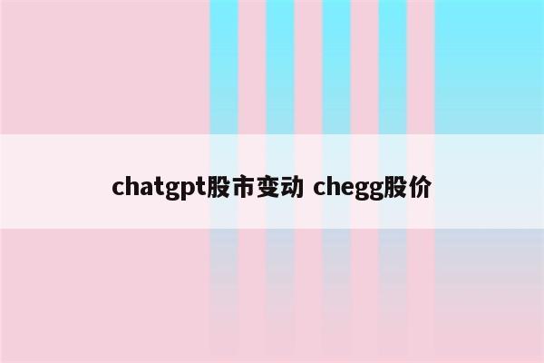chatgpt股市变动 chegg股价
