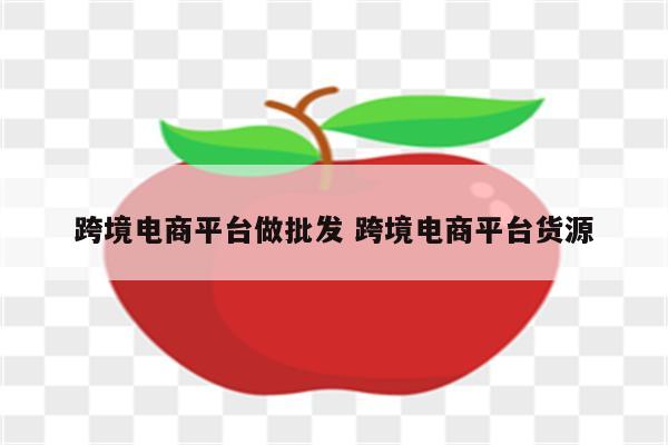跨境电商平台做批发 跨境电商平台货源