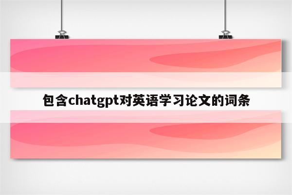 包含chatgpt对英语学习论文的词条