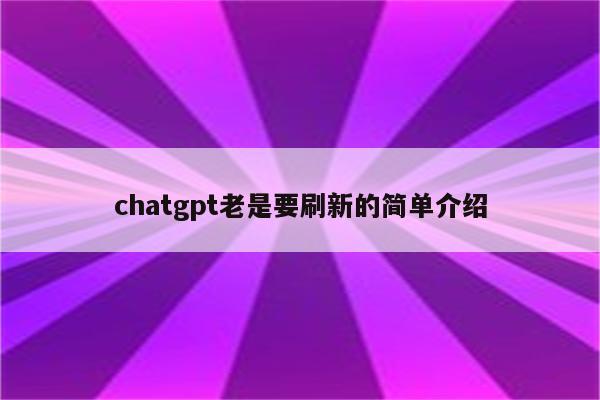 chatgpt老是要刷新的简单介绍