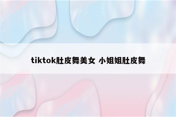 tiktok肚皮舞美女 小姐姐肚皮舞