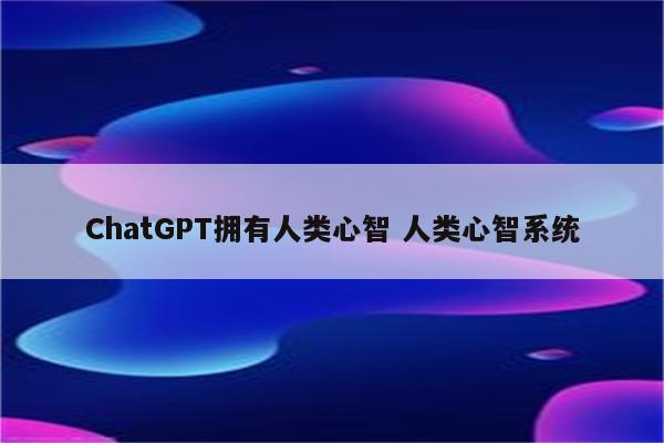 ChatGPT拥有人类心智 人类心智系统