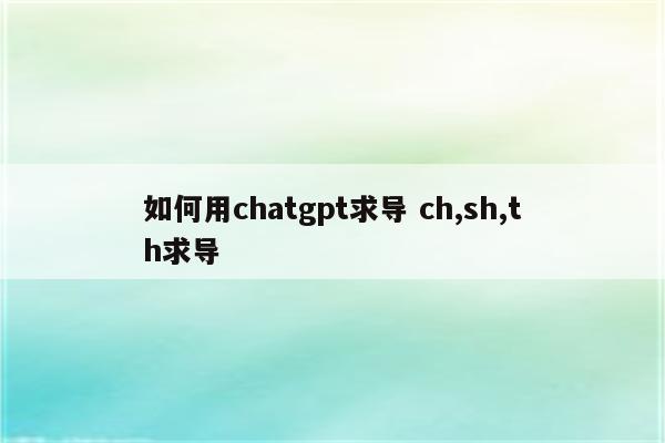 如何用chatgpt求导 ch,sh,th求导