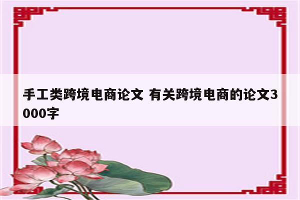 手工类跨境电商论文 有关跨境电商的论文3000字