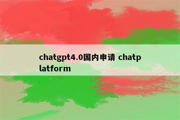 chatgpt4.0国内申请 chatplatform