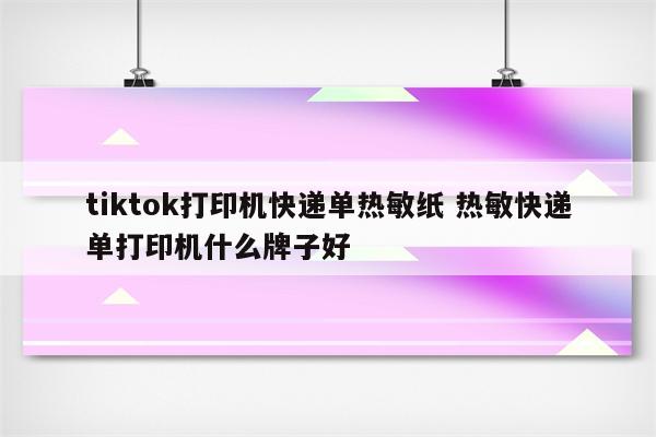 tiktok打印机快递单热敏纸 热敏快递单打印机什么牌子好