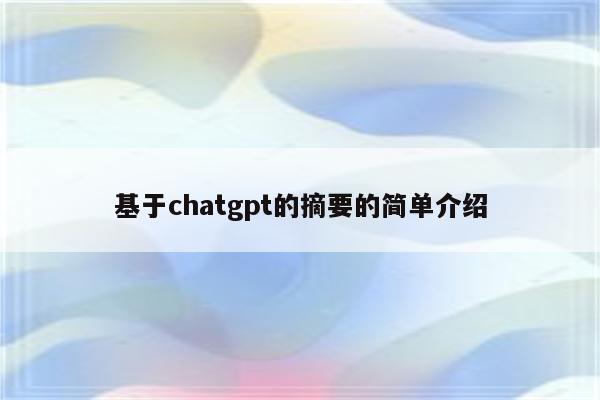 基于chatgpt的摘要的简单介绍