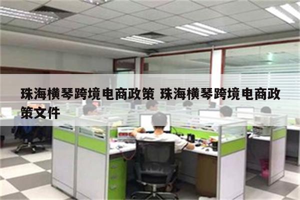 珠海横琴跨境电商政策 珠海横琴跨境电商政策文件