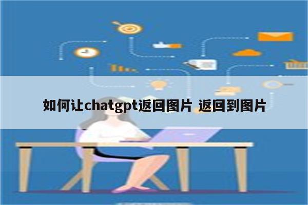 如何让chatgpt返回图片 返回到图片