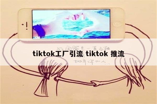 tiktok工厂引流 tiktok 推流